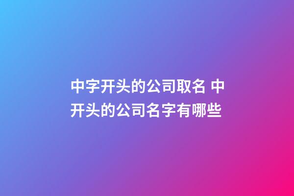 中字开头的公司取名 中开头的公司名字有哪些-第1张-公司起名-玄机派